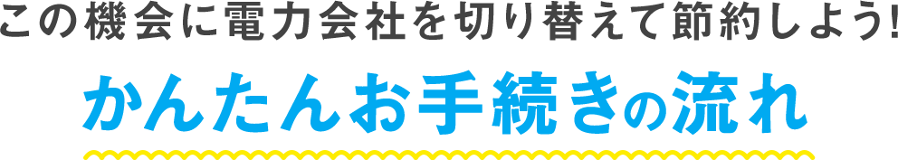 この機会に電力会社を切り替えて節約しよう! かんたんお手続きの流れ